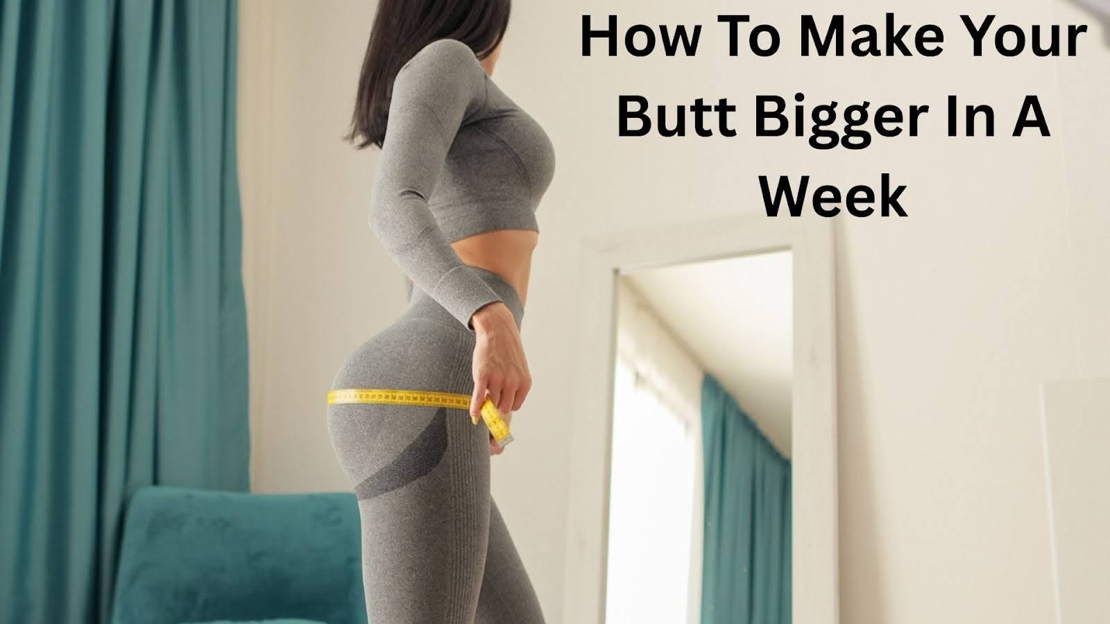 How To Make Your Butt Bigger In a Week With a Workout Plan